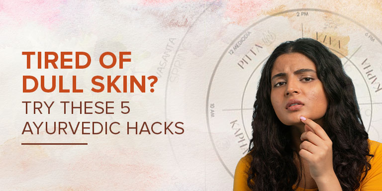 Tired of Dull Skin? Try These 5 Ayurvedic Hacks